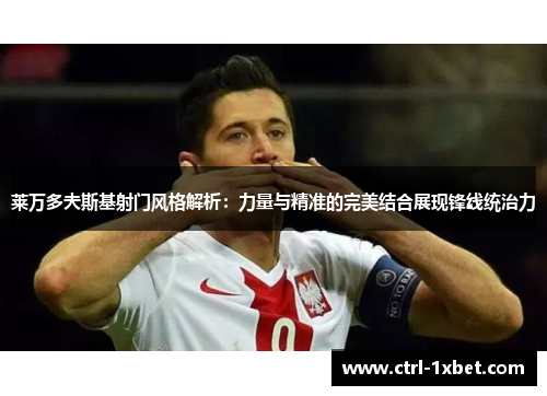 莱万多夫斯基射门风格解析:力量与精准的完美结合展现锋线统治力 莱万多夫斯基射门风格解析:力量与精准的完美结合展现锋线统治力
