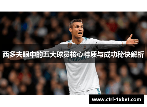 西多夫眼中的五大球员核心特质与成功秘诀解析 西多夫眼中的五大球员核心特质与成功秘诀解析