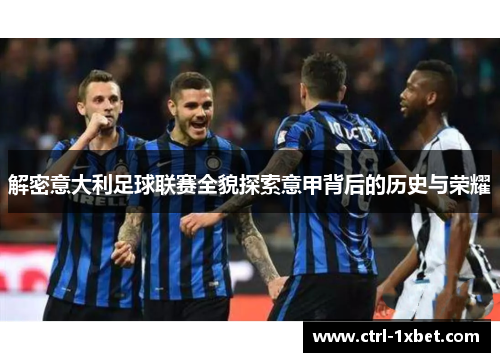 解密意大利足球联赛全貌探索意甲背后的历史与荣耀 解密意大利足球联赛全貌探索意甲背后的历史与荣耀