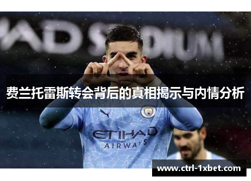费兰托雷斯转会背后的真相揭示与内情分析 费兰托雷斯转会背后的真相揭示与内情分析
