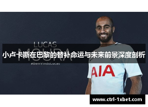 小卢卡斯在巴黎的替补命运与未来前景深度剖析 小卢卡斯在巴黎的替补命运与未来前景深度剖析