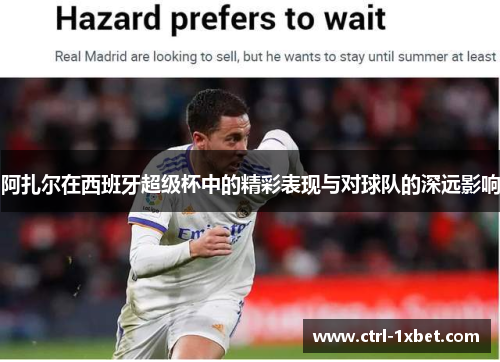 阿扎尔在西班牙超级杯中的精彩表现与对球队的深远影响 阿扎尔在西班牙超级杯中的精彩表现与对球队的深远影响