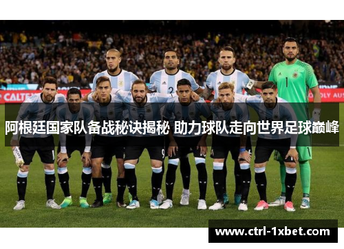 阿根廷国家队备战秘诀揭秘 助力球队走向世界足球巅峰 阿根廷国家队备战秘诀揭秘 助力球队走向世界足球巅峰