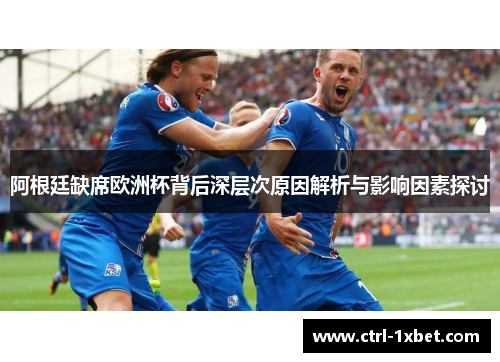 阿根廷缺席欧洲杯背后深层次原因解析与影响因素探讨 阿根廷缺席欧洲杯背后深层次原因解析与影响因素探讨
