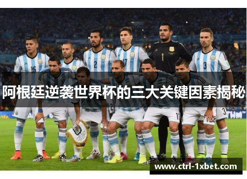 阿根廷逆袭世界杯的三大关键因素揭秘 阿根廷逆袭世界杯的三大关键因素揭秘