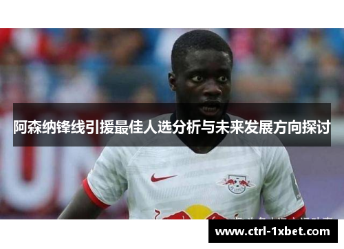 阿森纳锋线引援最佳人选分析与未来发展方向探讨 阿森纳锋线引援最佳人选分析与未来发展方向探讨