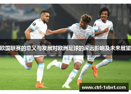 欧国联赛的意义与发展对欧洲足球的深远影响及未来展望 欧国联赛的意义与发展对欧洲足球的深远影响及未来展望
