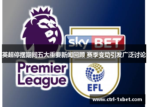 英超停摆期间五大重要新闻回顾 赛季变动引发广泛讨论