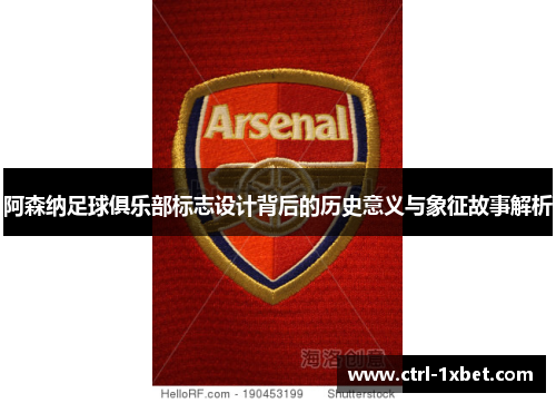 阿森纳足球俱乐部标志设计背后的历史意义与象征故事解析
