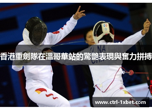 香港重劍隊在溫哥華站的驚艷表現與奮力拼搏