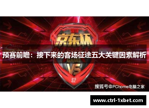 预赛前瞻：接下来的客场征途五大关键因素解析