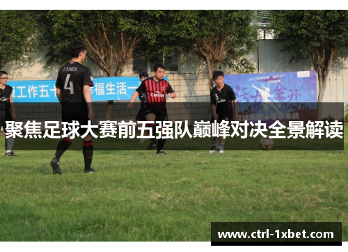 聚焦足球大赛前五强队巅峰对决全景解读 聚焦足球大赛前五强队巅峰对决全景解读