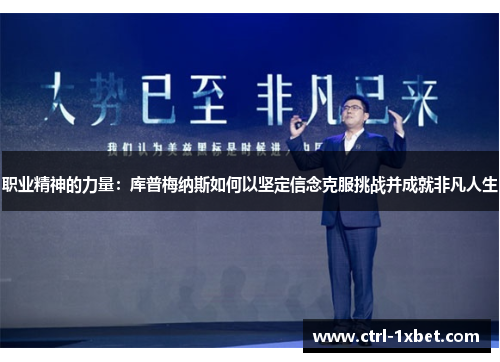 职业精神的力量:库普梅纳斯如何以坚定信念克服挑战并成就非凡人生 职业精神的力量:库普梅纳斯如何以坚定信念克服挑战并成就非凡人生