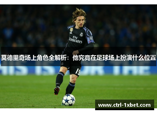 莫德里奇场上角色全解析：他究竟在足球场上扮演什么位置