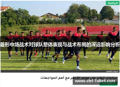 菱形中场战术对球队整体表现与战术布局的深远影响分析 菱形中场战术对球队整体表现与战术布局的深远影响分析