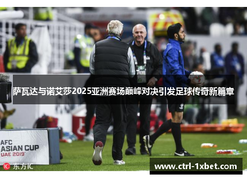 萨瓦达与诺艾莎2025亚洲赛场巅峰对决引发足球传奇新篇章 萨瓦达与诺艾莎2025亚洲赛场巅峰对决引发足球传奇新篇章