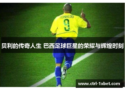 贝利的传奇人生 巴西足球巨星的荣耀与辉煌时刻