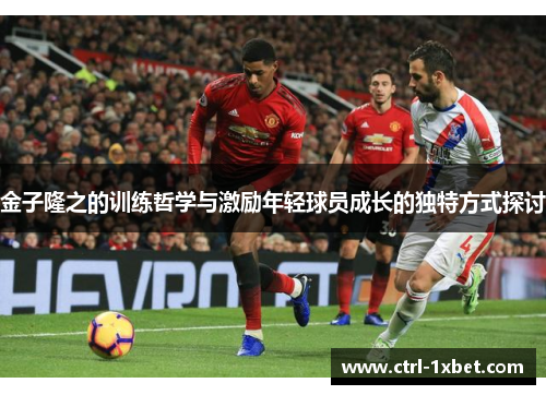 金子隆之的训练哲学与激励年轻球员成长的独特方式探讨