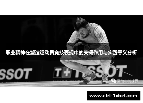 职业精神在塑造运动员竞技表现中的关键作用与实践意义分析 职业精神在塑造运动员竞技表现中的关键作用与实践意义分析