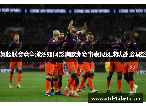 英超联赛竞争激烈如何影响欧洲赛事表现及球队战略调整
