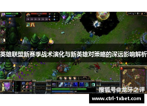 英雄联盟新赛季战术演化与新英雄对策略的深远影响解析 英雄联盟新赛季战术演化与新英雄对策略的深远影响解析