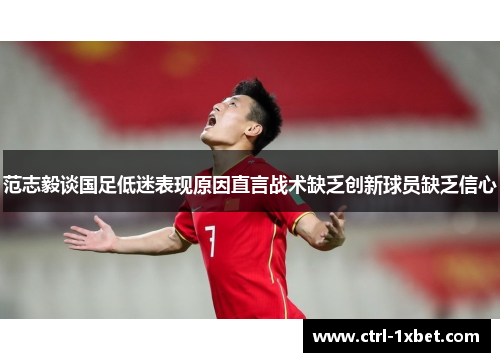 范志毅谈国足低迷表现原因直言战术缺乏创新球员缺乏信心