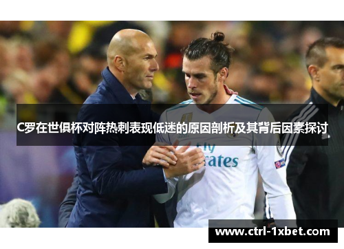 C罗在世俱杯对阵热刺表现低迷的原因剖析及其背后因素探讨