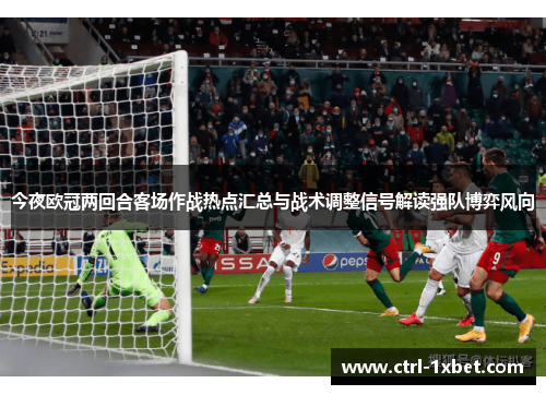 今夜欧冠两回合客场作战热点汇总与战术调整信号解读强队博弈风向