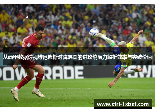 从西甲数据透视维尼修斯对阵韩国的进攻统治力解析效率与突破价值