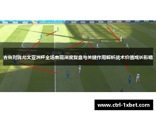 吉鲁对阵尤文亚洲杯全场表现深度复盘与关键作用解析战术价值成长影响