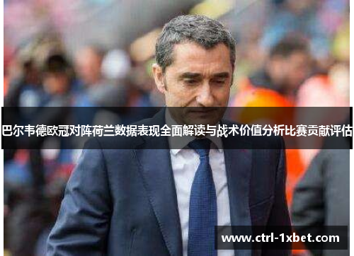 巴尔韦德欧冠对阵荷兰数据表现全面解读与战术价值分析比赛贡献评估 巴尔韦德欧冠对阵荷兰数据表现全面解读与战术价值分析比赛贡献评估