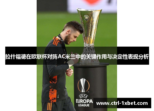 拉什福德在欧联杯对阵AC米兰中的关键作用与决定性表现分析