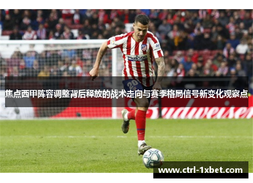 焦点西甲阵容调整背后释放的战术走向与赛季格局信号新变化观察点
