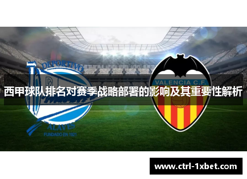 西甲球队排名对赛季战略部署的影响及其重要性解析