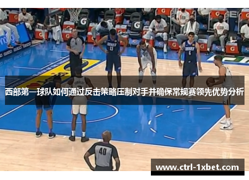 西部第一球队如何通过反击策略压制对手并确保常规赛领先优势分析