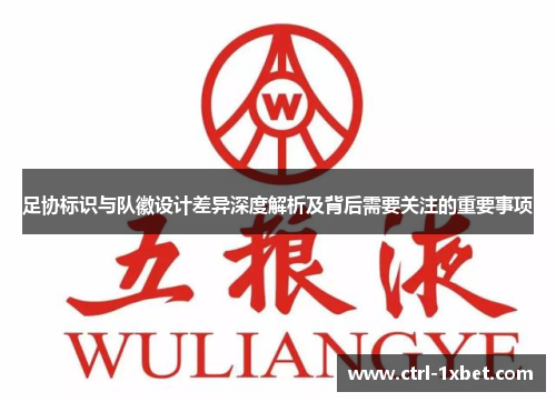 足协标识与队徽设计差异深度解析及背后需要关注的重要事项