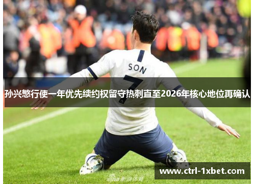 孙兴慜行使一年优先续约权留守热刺直至2026年核心地位再确认