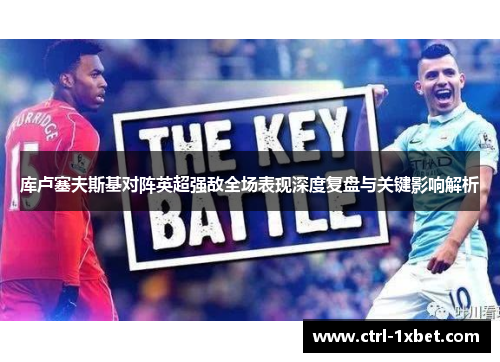 库卢塞夫斯基对阵英超强敌全场表现深度复盘与关键影响解析