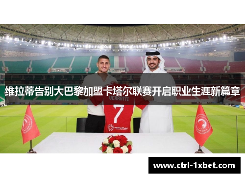 维拉蒂告别大巴黎加盟卡塔尔联赛开启职业生涯新篇章