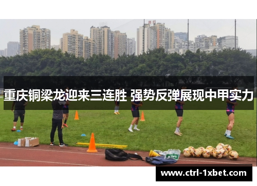 重庆铜梁龙迎来三连胜 强势反弹展现中甲实力