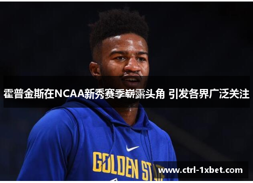 霍普金斯在NCAA新秀赛季崭露头角 引发各界广泛关注 霍普金斯在NCAA新秀赛季崭露头角 引发各界广泛关注