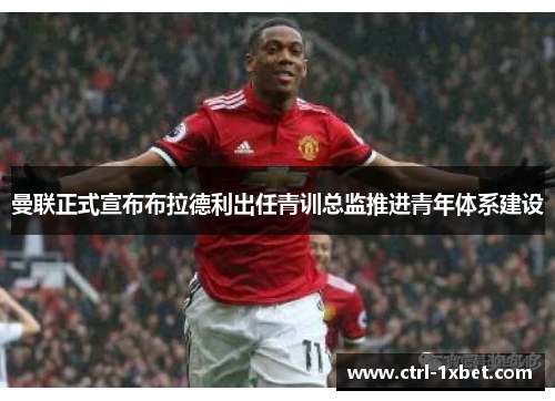 曼联正式宣布布拉德利出任青训总监推进青年体系建设 曼联正式宣布布拉德利出任青训总监推进青年体系建设