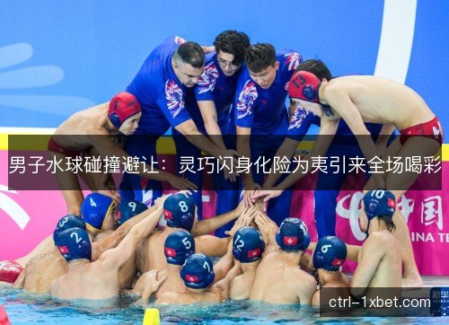 男子水球碰撞避让：灵巧闪身化险为夷引来全场喝彩